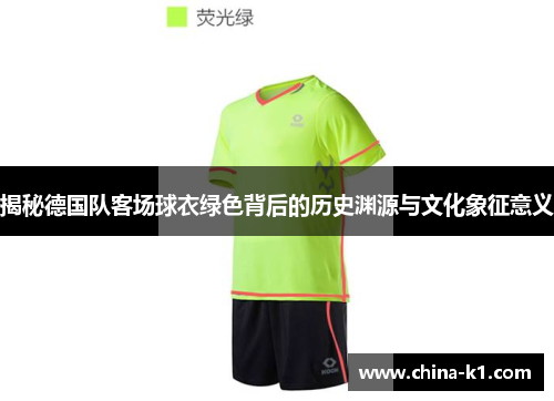 揭秘德国队客场球衣绿色背后的历史渊源与文化象征意义