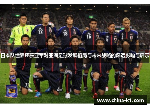 日本队世界杯获亚军对亚洲足球发展格局与未来战略的深远影响与启示
