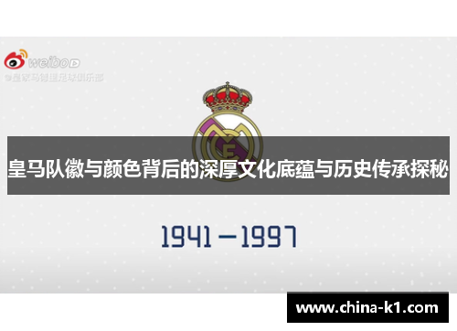 皇马队徽与颜色背后的深厚文化底蕴与历史传承探秘