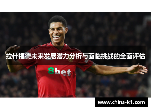 拉什福德未来发展潜力分析与面临挑战的全面评估