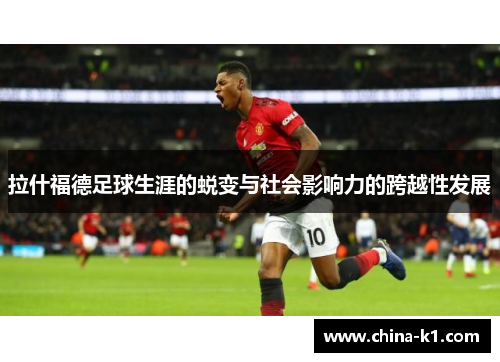 拉什福德足球生涯的蜕变与社会影响力的跨越性发展