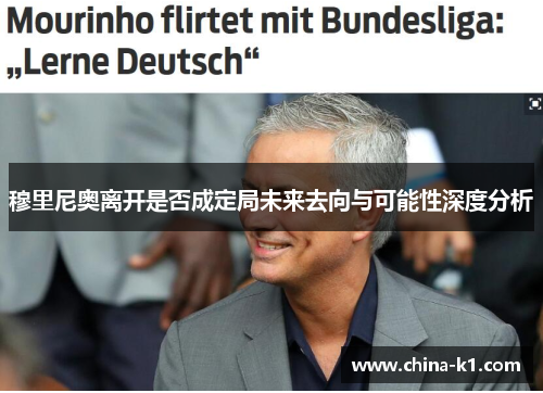 穆里尼奥离开是否成定局未来去向与可能性深度分析