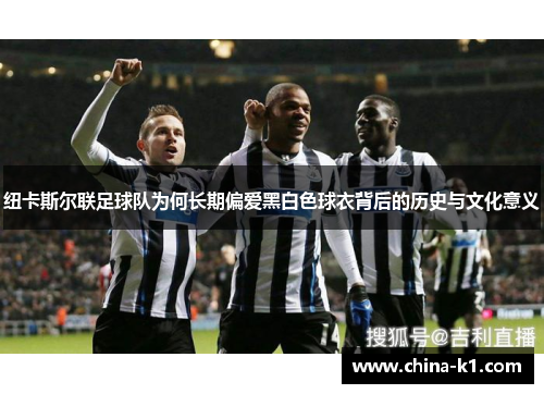 纽卡斯尔联足球队为何长期偏爱黑白色球衣背后的历史与文化意义
