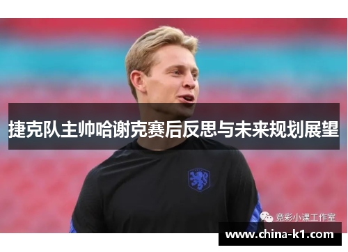 捷克队主帅哈谢克赛后反思与未来规划展望