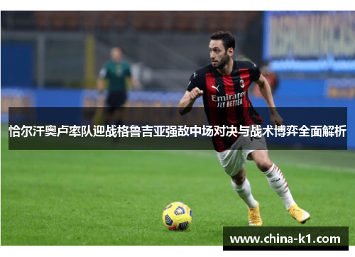 恰尔汗奥卢率队迎战格鲁吉亚强敌中场对决与战术博弈全面解析