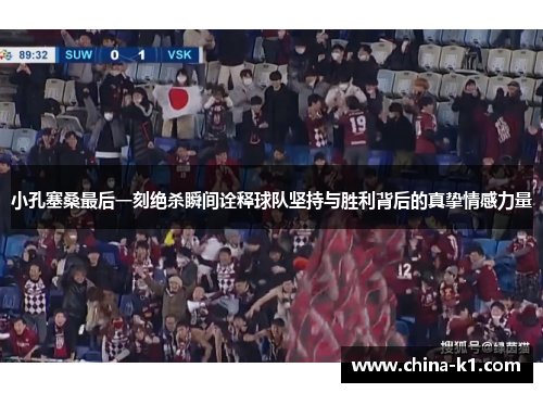 小孔塞桑最后一刻绝杀瞬间诠释球队坚持与胜利背后的真挚情感力量
