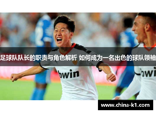 足球队队长的职责与角色解析 如何成为一名出色的球队领袖