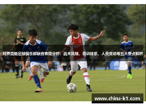 阿贾克斯足球俱乐部联赛表现分析：战术风格、青训体系、人员变动等五大要点解析