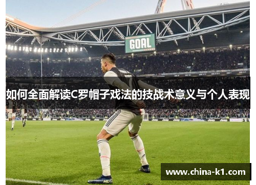 如何全面解读C罗帽子戏法的技战术意义与个人表现