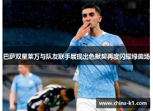 巴萨双星莱万与队友联手展现出色默契再度闪耀绿茵场