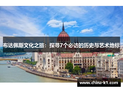 布达佩斯文化之旅：探寻7个必访的历史与艺术地标