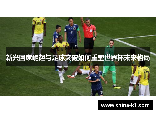 新兴国家崛起与足球突破如何重塑世界杯未来格局