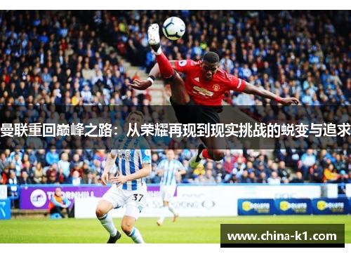 曼联重回巅峰之路：从荣耀再现到现实挑战的蜕变与追求