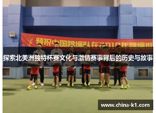 探索北美洲独特杯赛文化与激情赛事背后的历史与故事