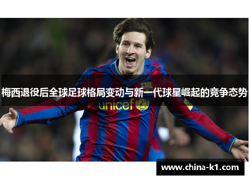 梅西退役后全球足球格局变动与新一代球星崛起的竞争态势