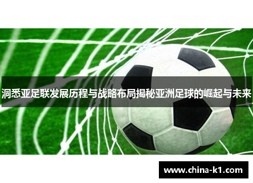 洞悉亚足联发展历程与战略布局揭秘亚洲足球的崛起与未来