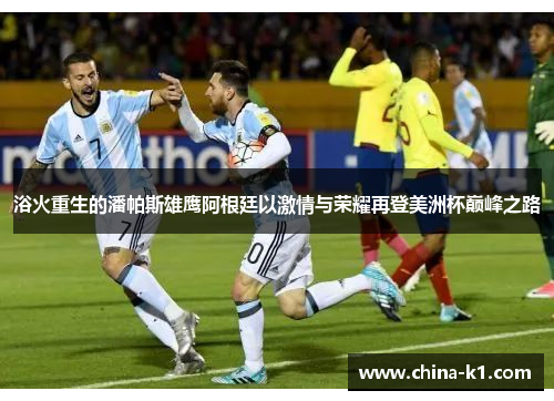 浴火重生的潘帕斯雄鹰阿根廷以激情与荣耀再登美洲杯巅峰之路