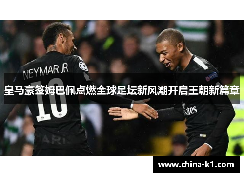 皇马豪签姆巴佩点燃全球足坛新风潮开启王朝新篇章
