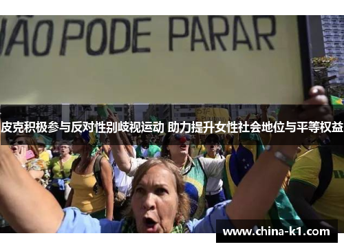 皮克积极参与反对性别歧视运动 助力提升女性社会地位与平等权益