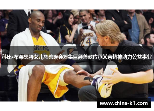 科比·布莱恩特女儿慈善晚会筹集巨额善款传承父亲精神助力公益事业