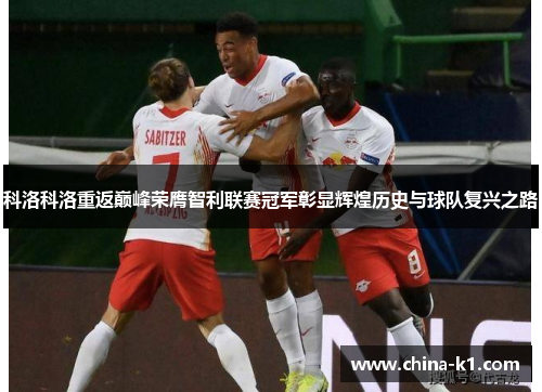 科洛科洛重返巅峰荣膺智利联赛冠军彰显辉煌历史与球队复兴之路