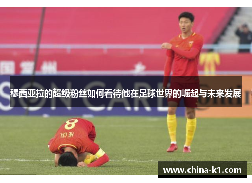 穆西亚拉的超级粉丝如何看待他在足球世界的崛起与未来发展