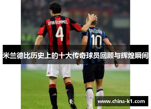 米兰德比历史上的十大传奇球员回顾与辉煌瞬间