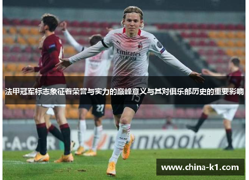 法甲冠军标志象征着荣誉与实力的巅峰意义与其对俱乐部历史的重要影响