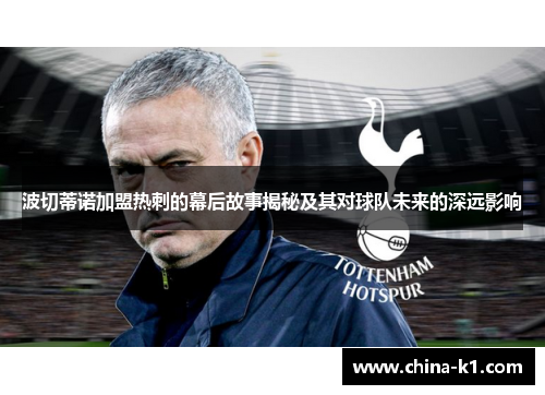 波切蒂诺加盟热刺的幕后故事揭秘及其对球队未来的深远影响