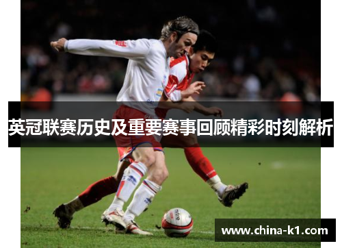 英冠联赛历史及重要赛事回顾精彩时刻解析