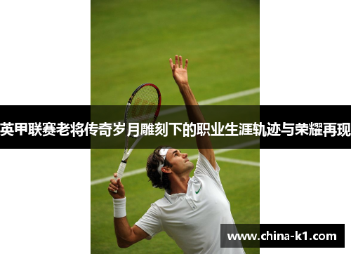 英甲联赛老将传奇岁月雕刻下的职业生涯轨迹与荣耀再现