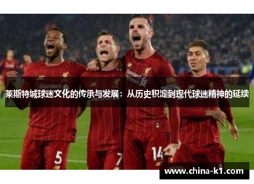 莱斯特城球迷文化的传承与发展：从历史积淀到现代球迷精神的延续