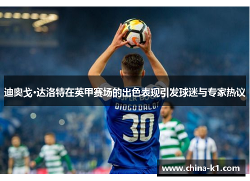 迪奥戈·达洛特在英甲赛场的出色表现引发球迷与专家热议