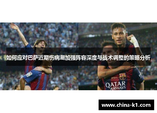 如何应对巴萨近期伤病潮加强阵容深度与战术调整的策略分析