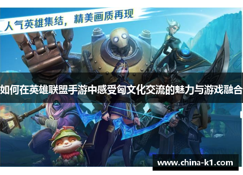 如何在英雄联盟手游中感受匈文化交流的魅力与游戏融合
