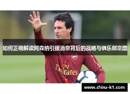 如何正确解读阿森纳引援消息背后的战略与俱乐部意图