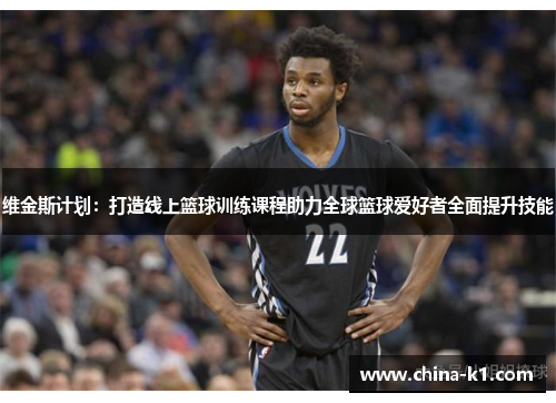 维金斯计划：打造线上篮球训练课程助力全球篮球爱好者全面提升技能