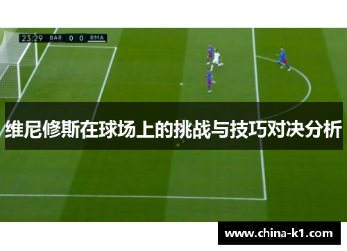 维尼修斯在球场上的挑战与技巧对决分析