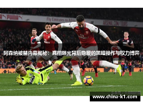 阿森纳被禁内幕揭秘：真相曝光背后隐藏的黑暗操作与权力博弈