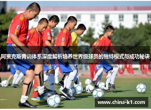 阿贾克斯青训体系深度解析培养世界级球员的独特模式与成功秘诀